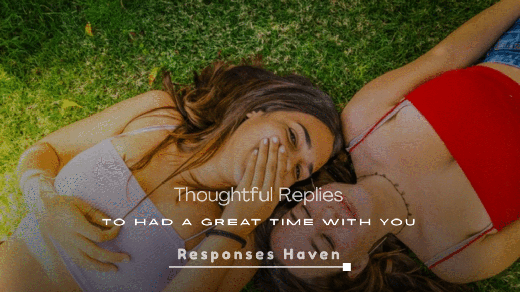 Thoughtful Replies to Had a Great Time with You