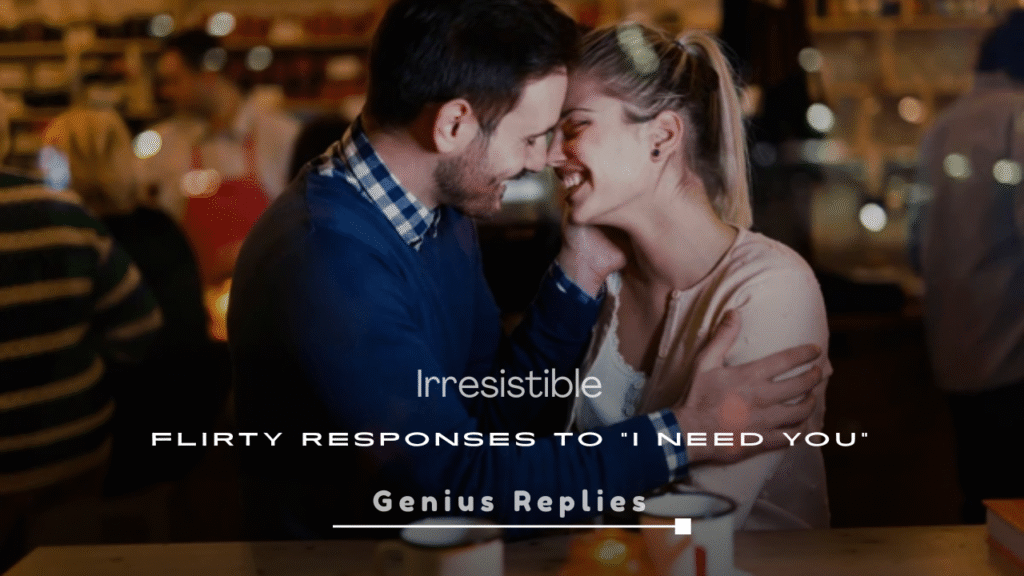 Irresistible Flirty Responses to “I Need You”