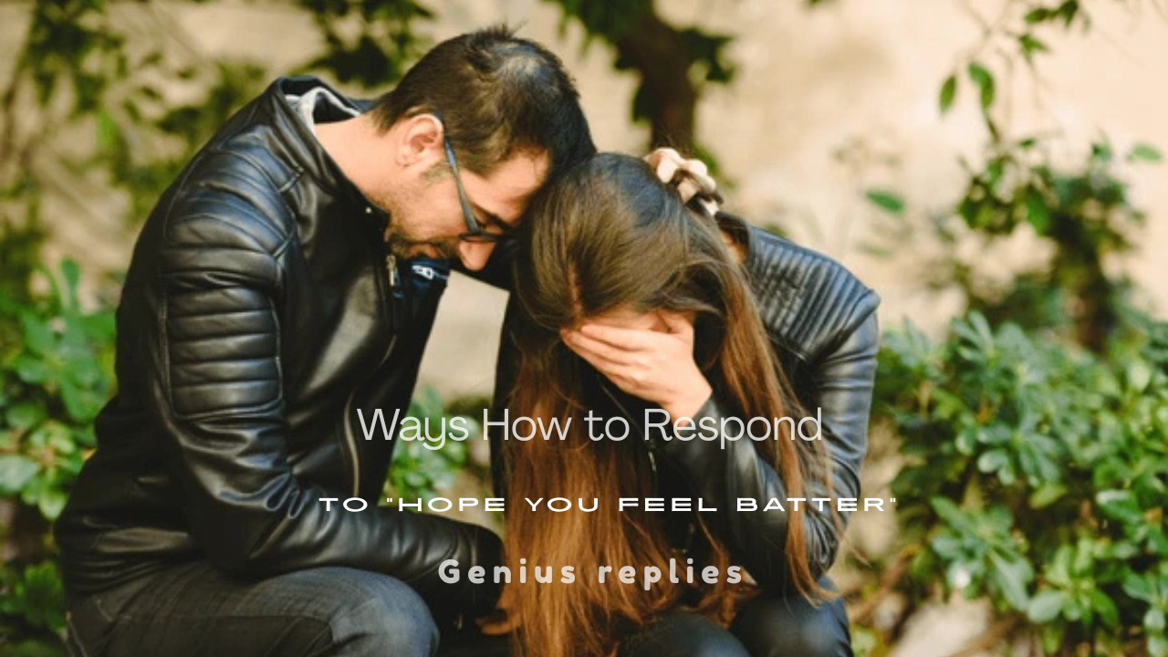 150+ Best Ways to Respond to "Hope You Feel Better"