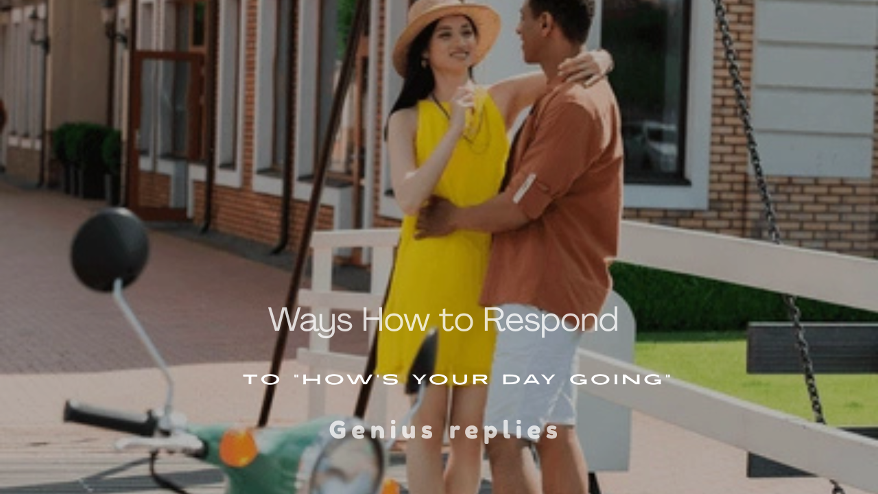150+ Best Ways to Respond to "How's Your Day Going"