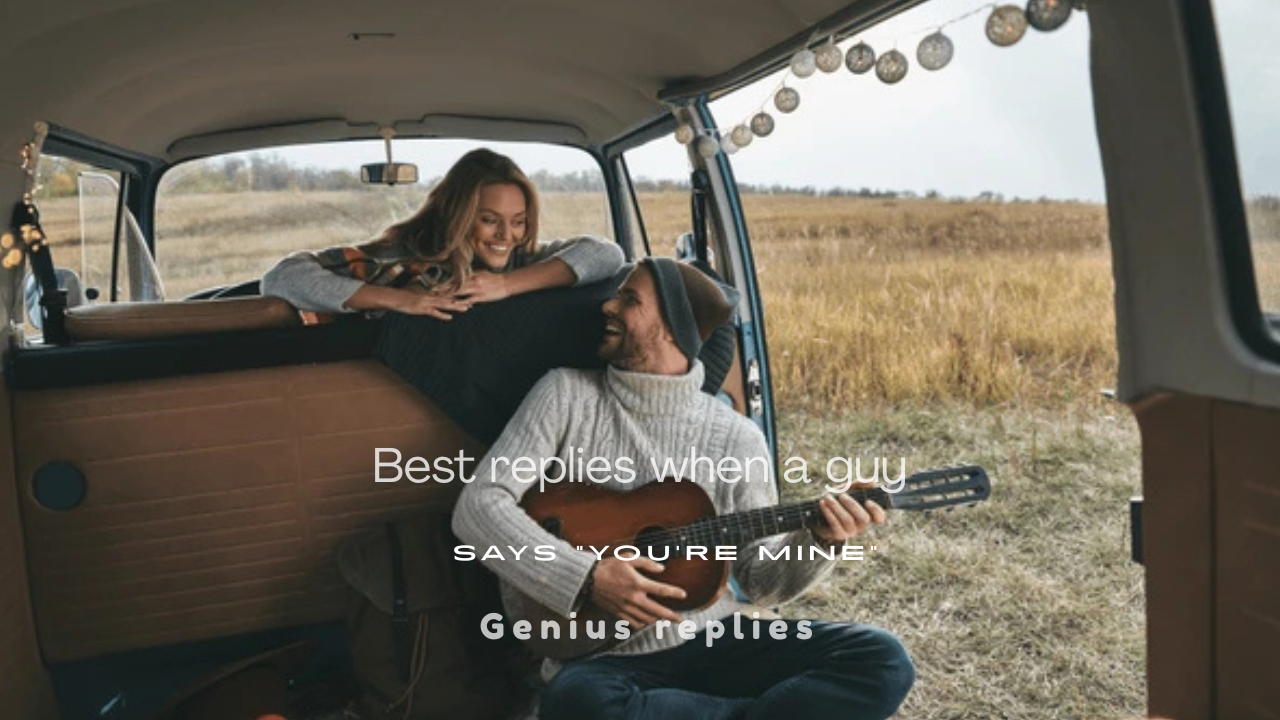 120+ Best Replies When a Guy Says "You're Mine"
