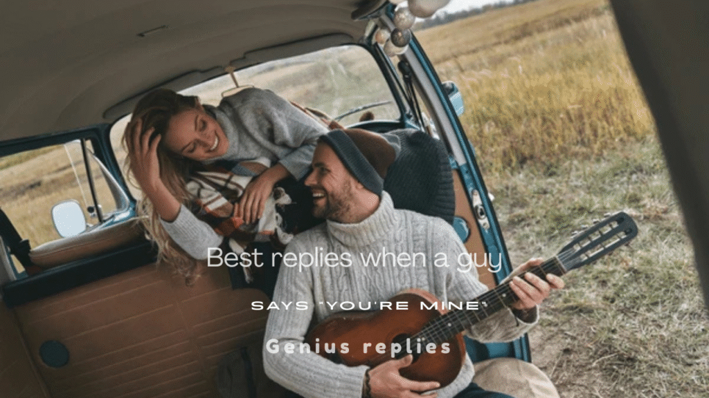120+ Best Replies When a Guy Says "You're Mine"